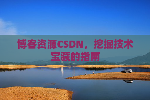 博客资源CSDN，挖掘技术宝藏的指南