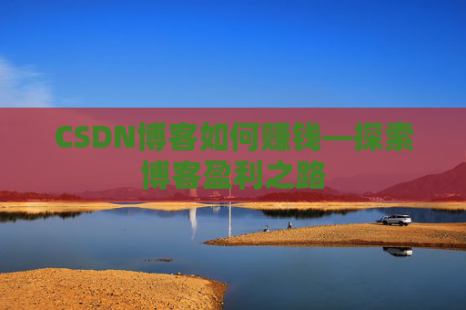 CSDN博客如何赚钱—探索博客盈利之路